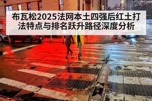 布瓦松2025法网本土四强后红土打法特点与排名跃升路径深度分析